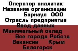 Оператор-аналитик › Название организации ­ MD-Trade-Барнаул, ООО › Отрасль предприятия ­ Ввод данных › Минимальный оклад ­ 55 000 - Все города Работа » Вакансии   . Крым,Белогорск